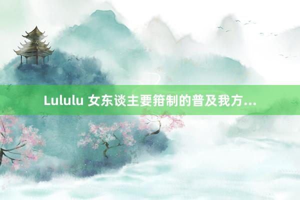 Lululu 女东谈主要箝制的普及我方...