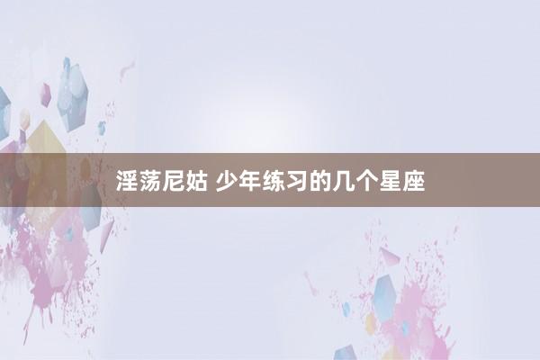 淫荡尼姑 少年练习的几个星座