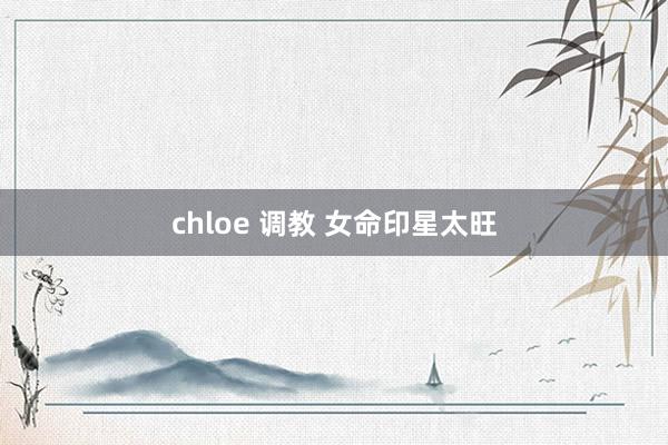 chloe 调教 女命印星太旺