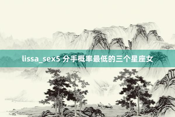 lissa_sex5 分手概率最低的三个星座女