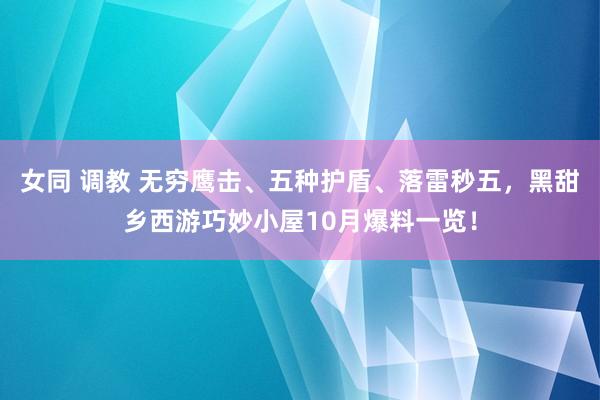 女同 调教 无穷鹰击、五种护盾、落雷秒五，黑甜乡西游巧妙小屋10月爆料一览！