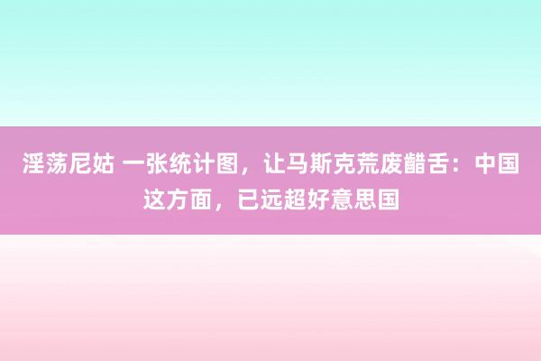 淫荡尼姑 一张统计图，让马斯克荒废齰舌：中国这方面，已远超好意思国