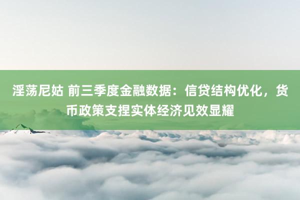 淫荡尼姑 前三季度金融数据：信贷结构优化，货币政策支捏实体经济见效显耀