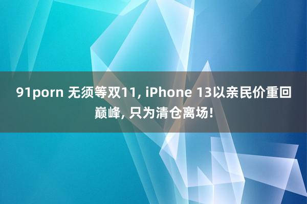 91porn 无须等双11， iPhone 13以亲民价重回巅峰， 只为清仓离场!