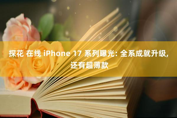 探花 在线 iPhone 17 系列曝光: 全系成就升级， 还有超薄款