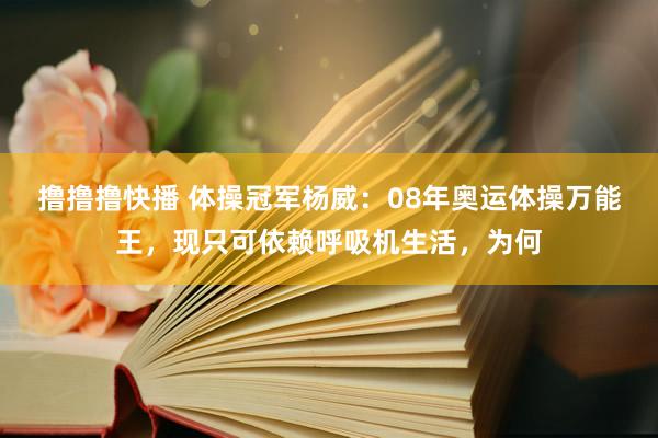 撸撸撸快播 体操冠军杨威：08年奥运体操万能王，现只可依赖呼吸机生活，为何