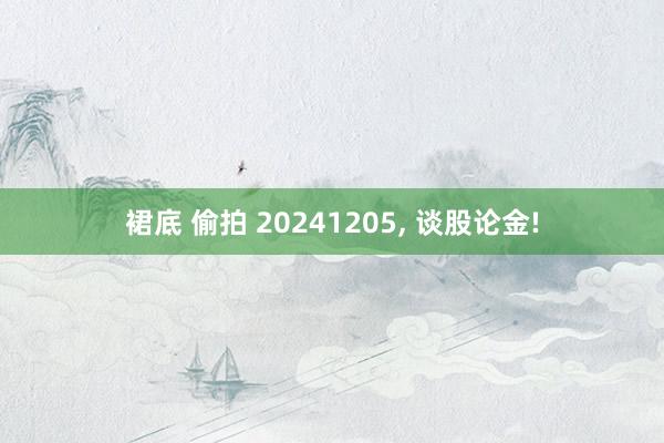 裙底 偷拍 20241205， 谈股论金!