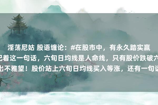 淫荡尼姑 股语缠论：#在股市中，有永久踏实赢利次第吗#有详情有，记着这一句话，六旬日均线是人命线，只有股价跌破六旬日均线，卖岀不雅望！股价站上六旬日均线买入等涨，还有一句话送给生手，旬日线是圣人指路，股价站...