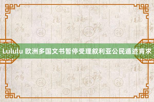 Lululu 欧洲多国文书暂停受理叙利亚公民遁迹肯求