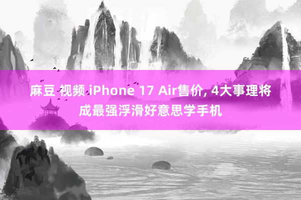 麻豆 视频 iPhone 17 Air售价， 4大事理将成最强浮滑好意思学手机