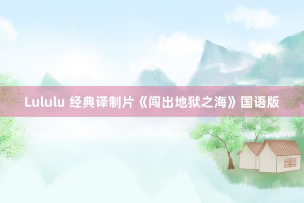 Lululu 经典译制片《闯出地狱之海》国语版