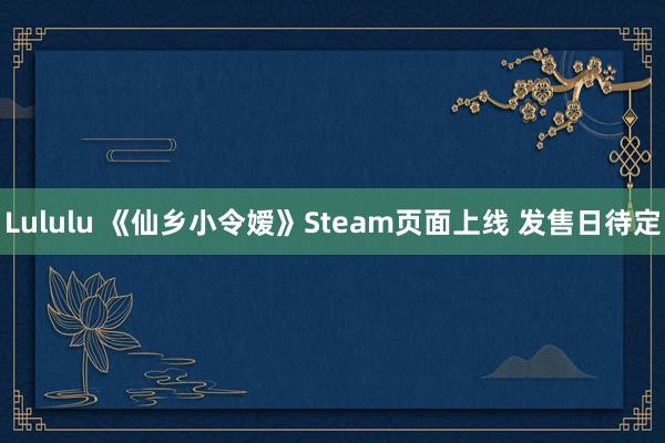 Lululu 《仙乡小令嫒》Steam页面上线 发售日待定