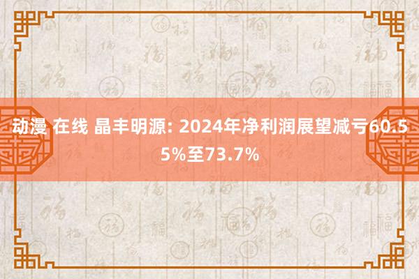 动漫 在线 晶丰明源: 2024年净利润展望减亏60.55%至73.7%