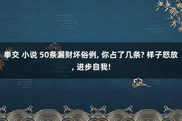 拳交 小说 50条漏财坏俗例， 你占了几条? 样子怒放， 进步自我!