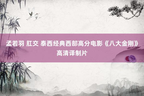 孟若羽 肛交 泰西经典西部高分电影《八大金刚》高清译制片